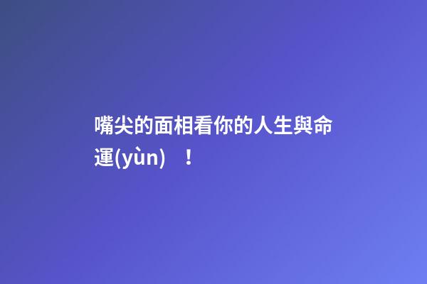 嘴尖的面相看你的人生與命運(yùn)！